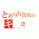 とある声真似のキ　ョ　ン（ぽいど）