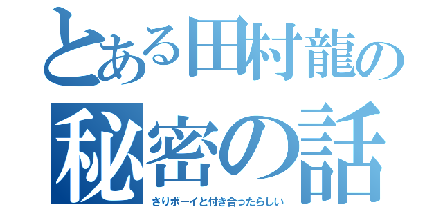 とある田村龍の秘密の話（さりボーイと付き合ったらしい）