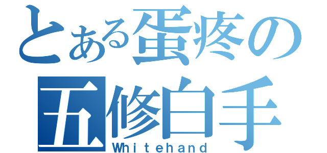 とある蛋疼の五修白手（Ｗｈｉｔｅｈａｎｄ）