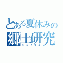 とある夏休みの郷土研究（シュクダイ）