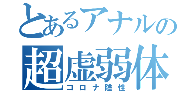 とあるアナルの超虚弱体質（コロナ陰性）