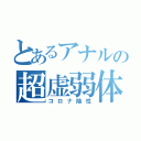 とあるアナルの超虚弱体質（コロナ陰性）