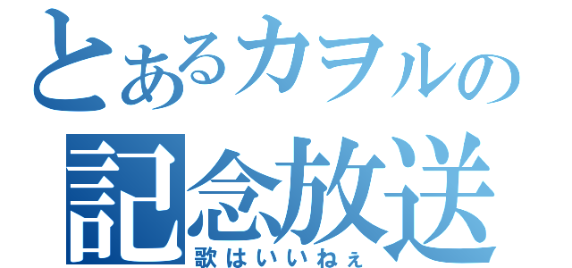 とあるカヲルの記念放送（歌はいいねぇ）