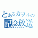 とあるカヲルの記念放送（歌はいいねぇ）