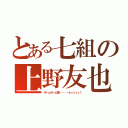 とある七組の上野友也（ホームルーム長・・・・ふぅぅぅぅ！）