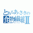 とあるあさきの食物繊維Ⅱ（お米Ｐａｒｔｙ）