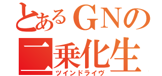 とあるＧＮの二乗化生産（ツインドライヴ）