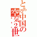 とある中国の空気２世（あると）