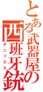 とある武器屋の西班牙銃（デニックス）