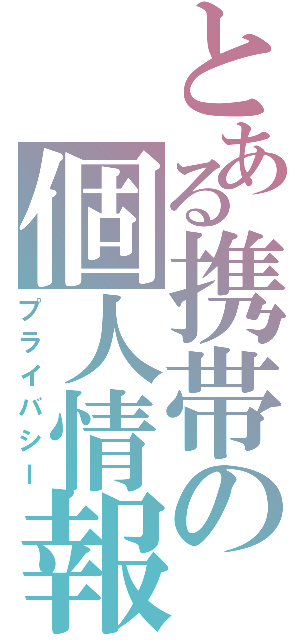 とある携帯の個人情報（プライバシー）