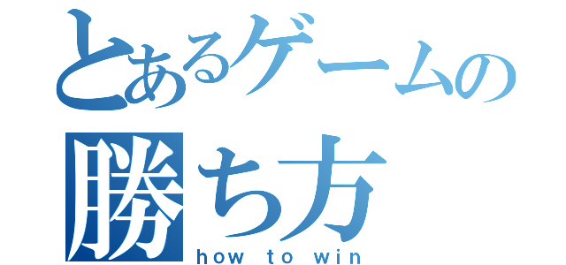 とあるゲームの勝ち方（ｈｏｗ ｔｏ ｗｉｎ）