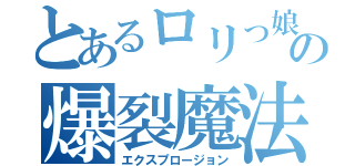 とあるロリっ娘の爆裂魔法（エクスプロージョン）