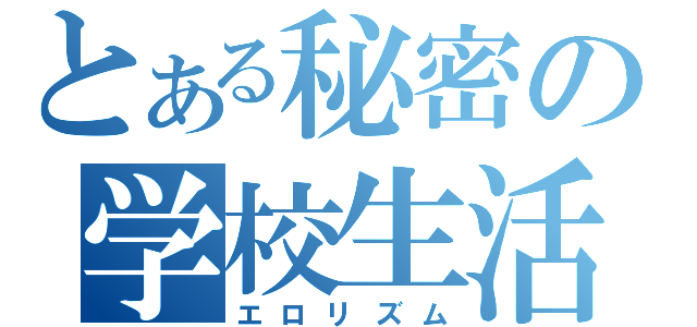 とある秘密の学校生活（エロリズム）