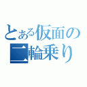 とある仮面の二輪乗り（）