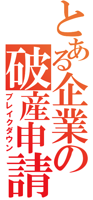 とある企業の破産申請（ブレイクダウン）