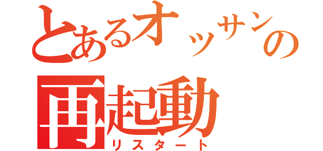 とあるオッサンの再起動（リスタート）