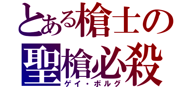 とある槍士の聖槍必殺（ゲイ・ボルグ）