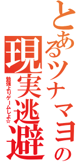 とあるツナマヨの現実逃避（勉強よりゲームしよ☆）