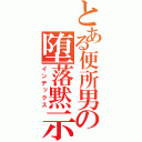 とある便所男の堕落黙示録（インデックス）