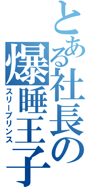 とある社長の爆睡王子（スリープリンス）