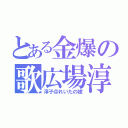 とある金爆の歌広場淳（淳子＠れいたの嫁）