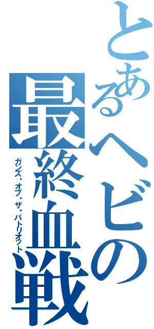 とあるヘビの最終血戦（ガンズ•オブ•ザ•パトリオット）