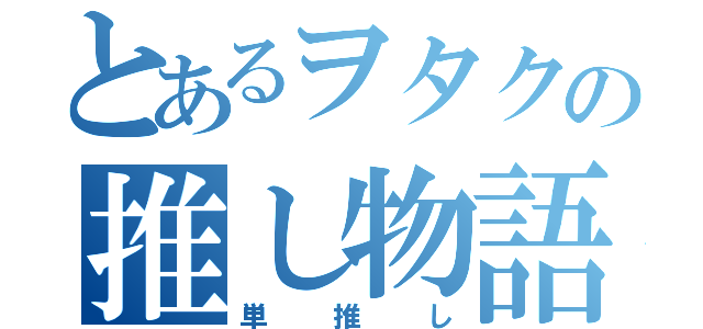 とあるヲタクの推し物語（単推し）