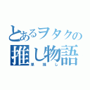 とあるヲタクの推し物語（単推し）