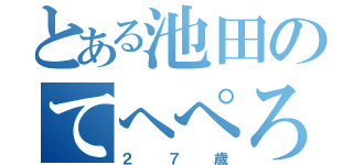 とある池田のてへぺろ（２７歳）