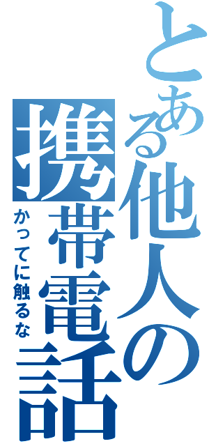 とある他人の携帯電話（かってに触るな）