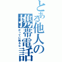 とある他人の携帯電話（かってに触るな）