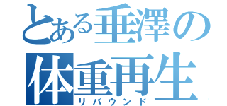 とある垂澤の体重再生（リバウンド）