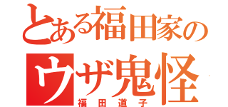 とある福田家のウザ鬼怪人（福田道子）