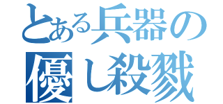 とある兵器の優し殺戮（）