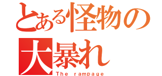 とある怪物の大暴れ（Ｔｈｅ ｒａｍｐａｇｅ）