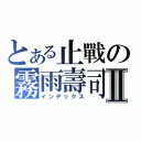 とある止戰の霧雨壽司Ⅱ（インデックス）