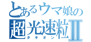 とあるウマ娘の超光速粒子Ⅱ（タキオン）