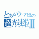 とあるウマ娘の超光速粒子Ⅱ（タキオン）