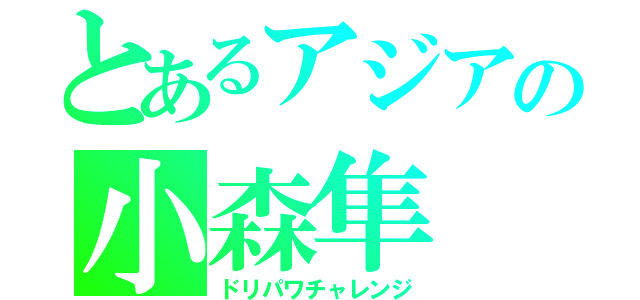 とあるアジアの小森隼（ドリパワチャレンジ）