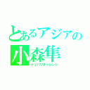 とあるアジアの小森隼（ドリパワチャレンジ）