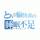 とある愉快部の睡眠不足（ハヨネルノダ）