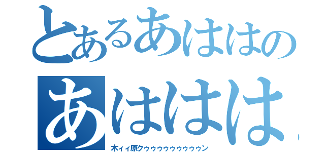 とあるあははのあははは（木ィィ原クゥゥゥゥゥゥゥゥゥン）