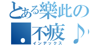 とある樂此の．不疲♪（インデックス）