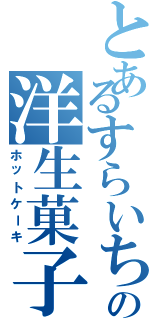 とあるすらいちの洋生菓子（ホットケーキ）