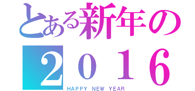 とある新年の２０１６年（ＨＡＰＰＹ ＮＥＷ ＹＥＡＲ）