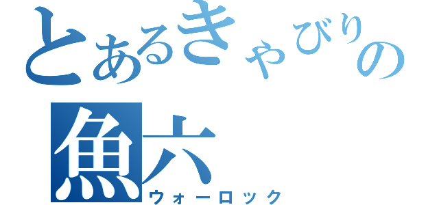 とあるきゃびりんの魚六（ウォーロック）