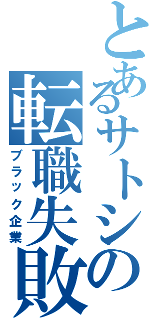 とあるサトシの転職失敗（ブラック企業）