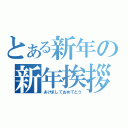 とある新年の新年挨拶（あけましておめでとう）