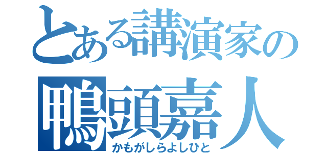 とある講演家の鴨頭嘉人（かもがしらよしひと）