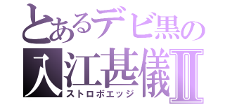 とあるデビ黒の入江甚儀Ⅱ（ストロボエッジ）